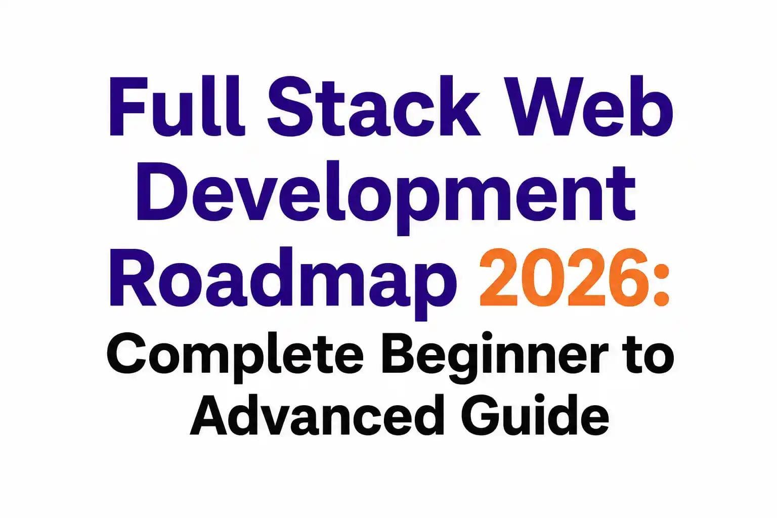 Full Stack Web Development Roadmap 2026: Complete Beginner to Advanced Guide